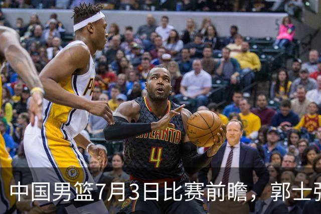中国男篮7月3日比赛前瞻，郭士强从容不迫，想要输球都很难