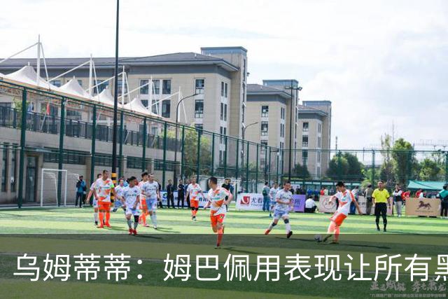 乌姆蒂蒂：姆巴佩用表现让所有黑子闭嘴，他现在是个领袖