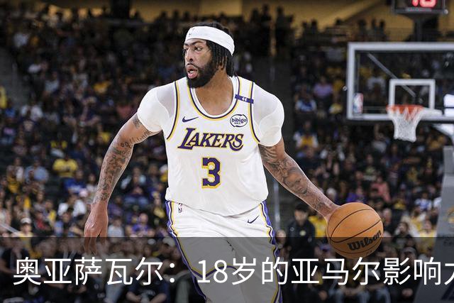奥亚萨瓦尔：18岁的亚马尔影响力不可思议 他能给对手制造混乱