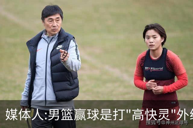 媒体人:男篮赢球是打"高快灵"外线在线 输球因没外线投射打阵地战