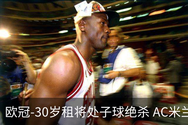欧冠-30岁租将处子球绝杀 AC米兰客擒马竞夺首胜