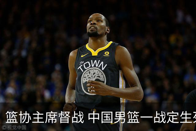 篮协主席督战 中国男篮一战定生死，将帅赛前表态 此役必定全力以赴