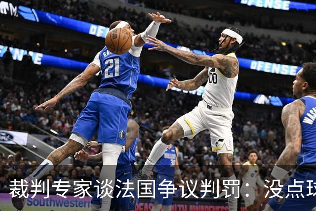 裁判专家谈法国争议判罚：没点球是对的 姆巴佩被轻轻碰了就倒地