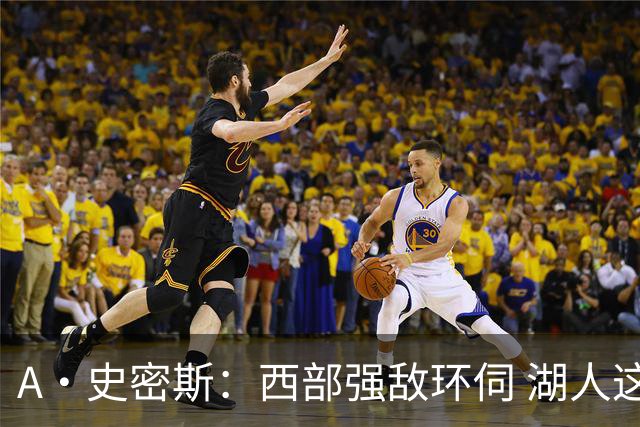 A·史密斯：西部强敌环伺 湖人这套阵容顶多只能拿西部第八